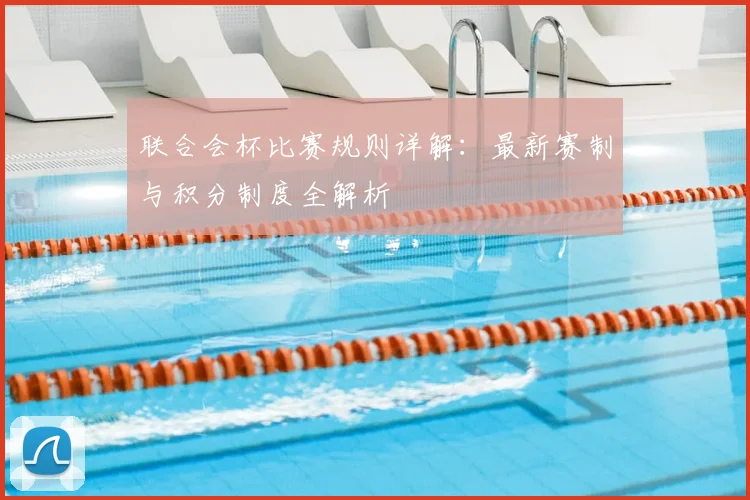 联合会杯比赛规则详解：最新赛制与积分制度全解析