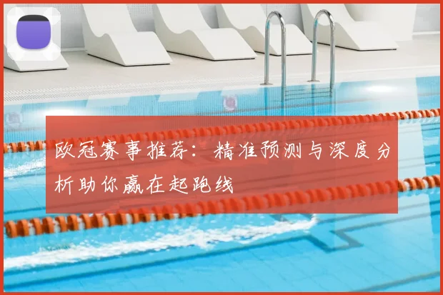 欧冠赛事推荐：精准预测与深度分析助你赢在起跑线
