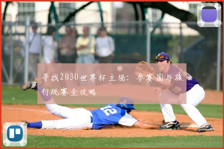 寻找2030世界杯主场：参赛国与旅行观赛全攻略