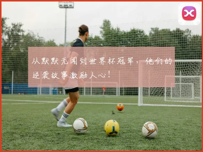 从默默无闻到世界杯冠军,他们的逆袭故事激励人心!
