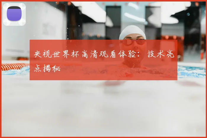 央视世界杯高清观看体验：技术亮点揭秘