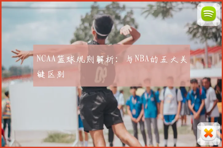NCAA篮球规则解析：与NBA的五大关键区别