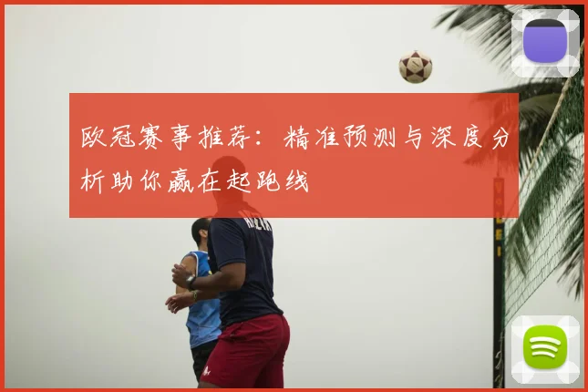 欧冠赛事推荐：精准预测与深度分析助你赢在起跑线