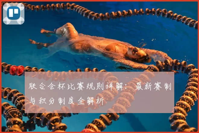 联合会杯比赛规则详解：最新赛制与积分制度全解析