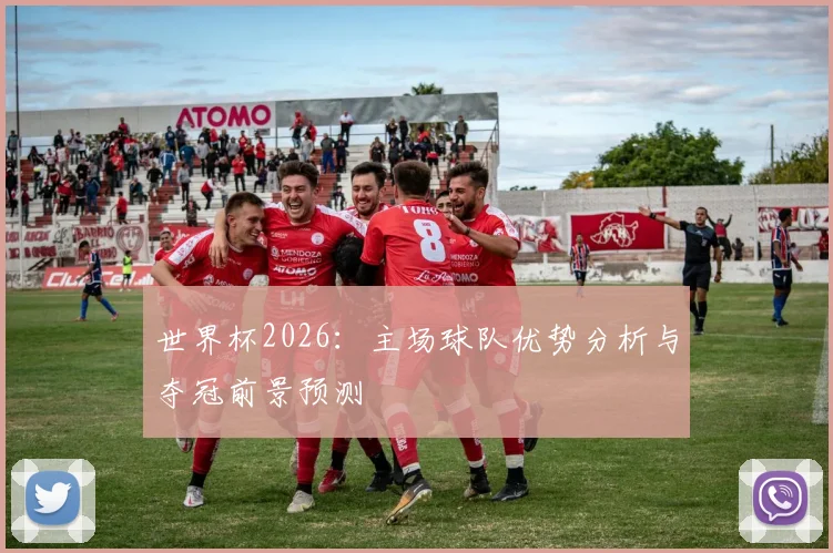 世界杯2026：主场球队优势分析与夺冠前景预测
