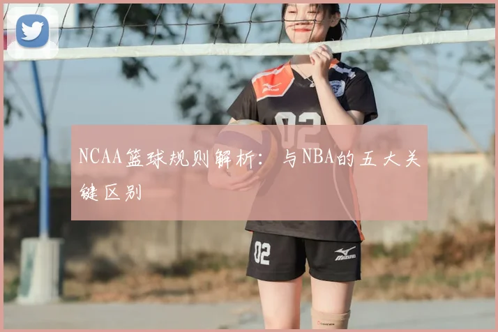 NCAA篮球规则解析：与NBA的五大关键区别