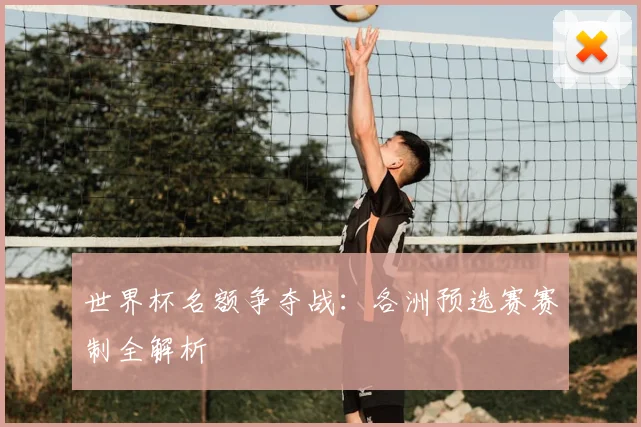 世界杯名额争夺战：各洲预选赛赛制全解析